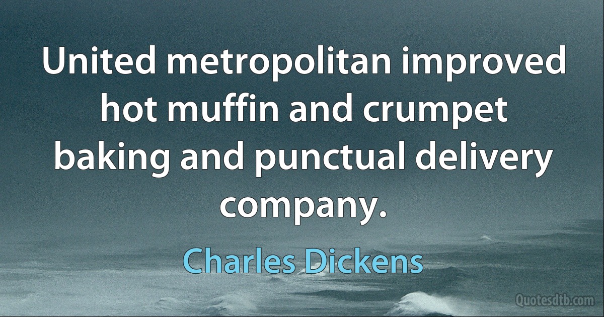 United metropolitan improved hot muffin and crumpet baking and punctual delivery company. (Charles Dickens)