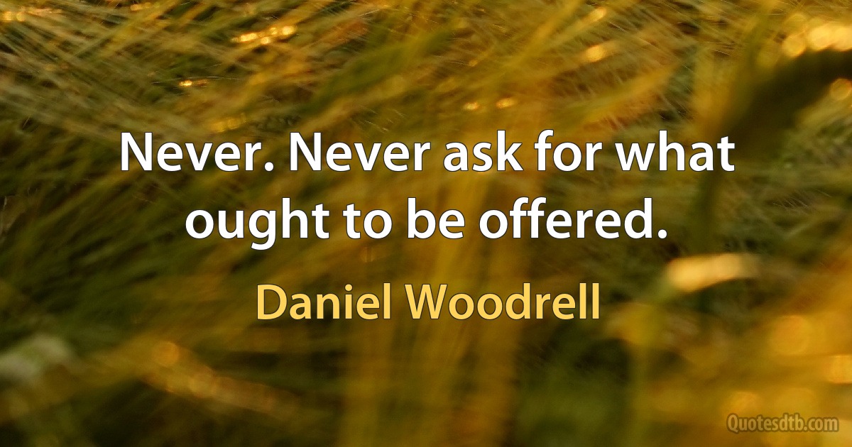 Never. Never ask for what ought to be offered. (Daniel Woodrell)