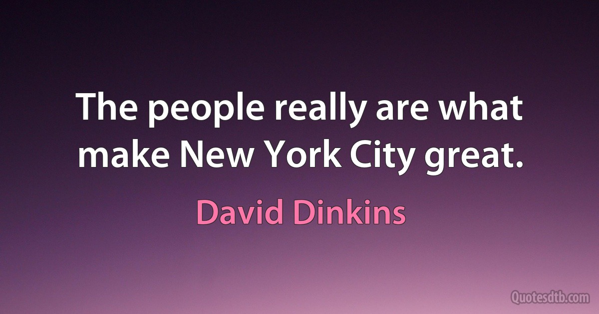 The people really are what make New York City great. (David Dinkins)