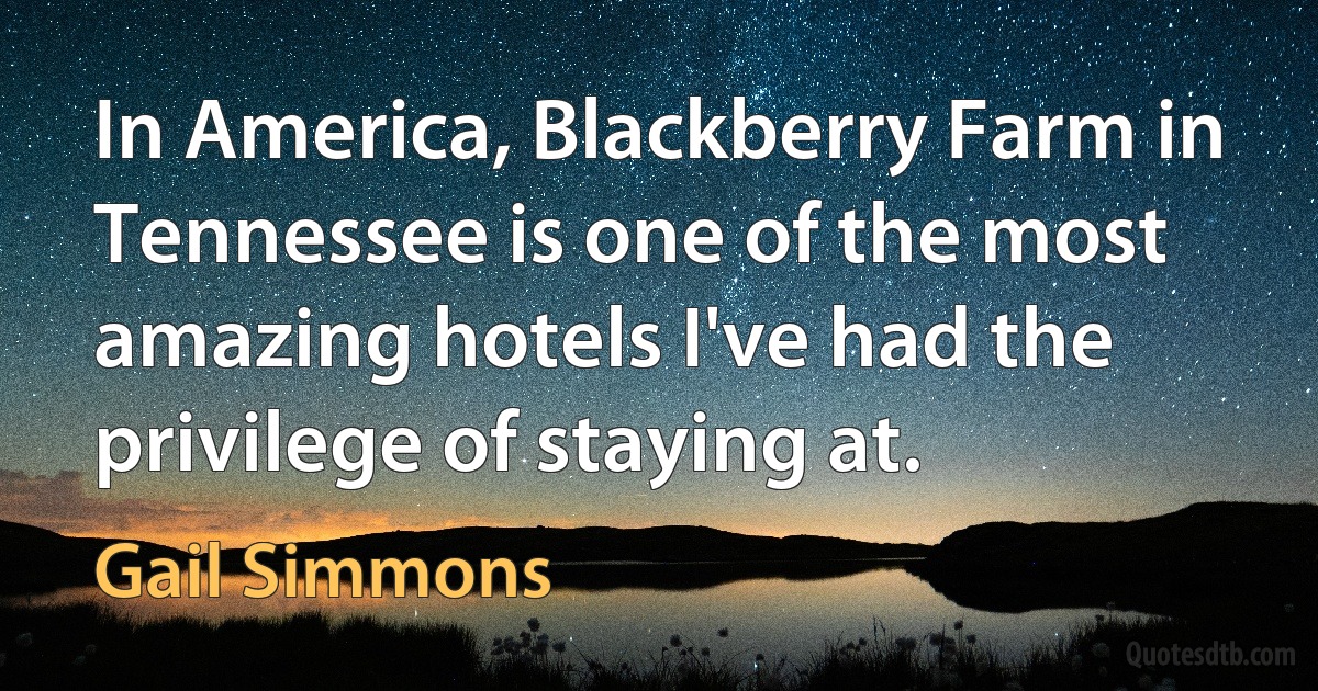 In America, Blackberry Farm in Tennessee is one of the most amazing hotels I've had the privilege of staying at. (Gail Simmons)