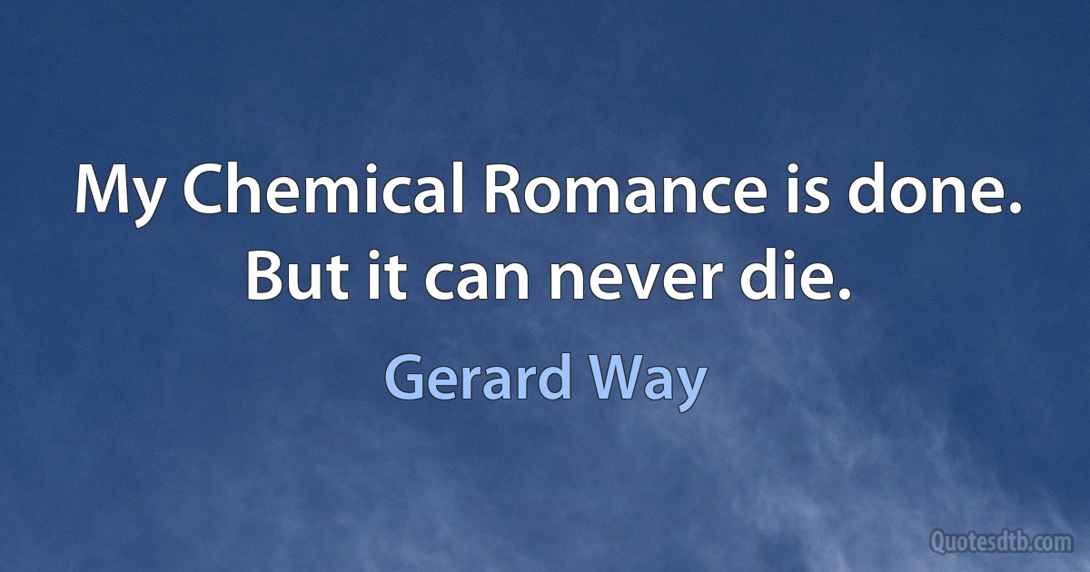 My Chemical Romance is done. But it can never die. (Gerard Way)