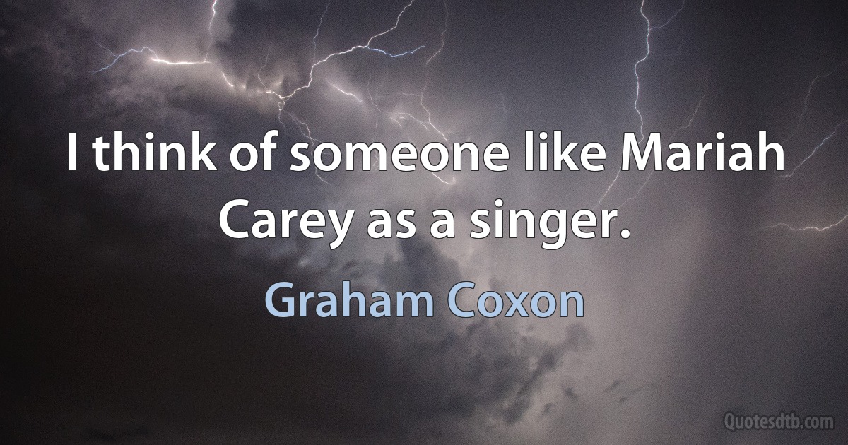 I think of someone like Mariah Carey as a singer. (Graham Coxon)