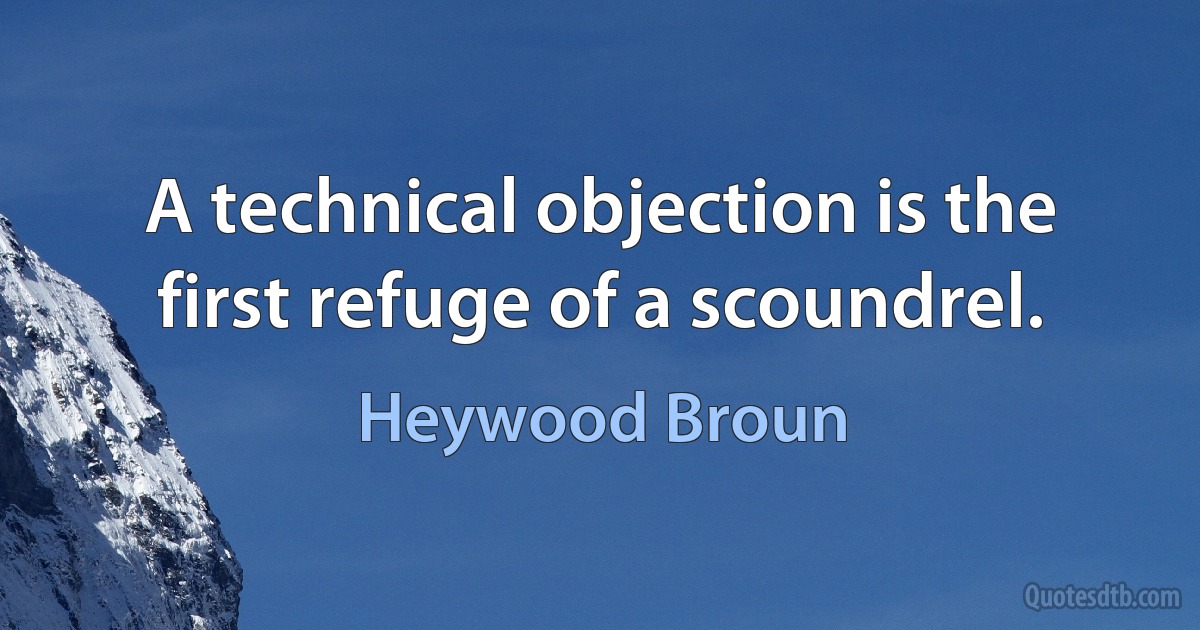 A technical objection is the first refuge of a scoundrel. (Heywood Broun)