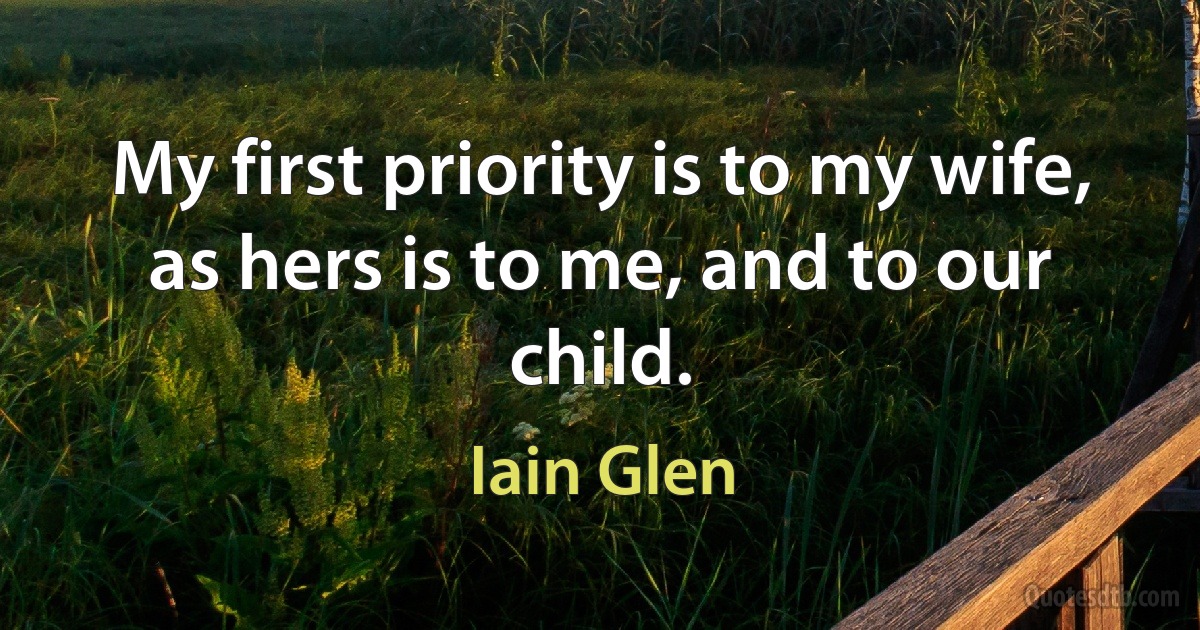 My first priority is to my wife, as hers is to me, and to our child. (Iain Glen)