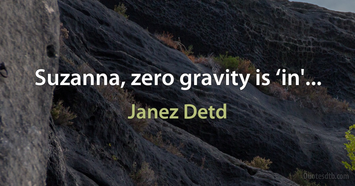 Suzanna, zero gravity is ‘in'... (Janez Detd)