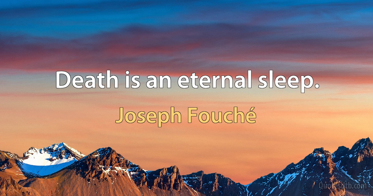 Death is an eternal sleep. (Joseph Fouché)