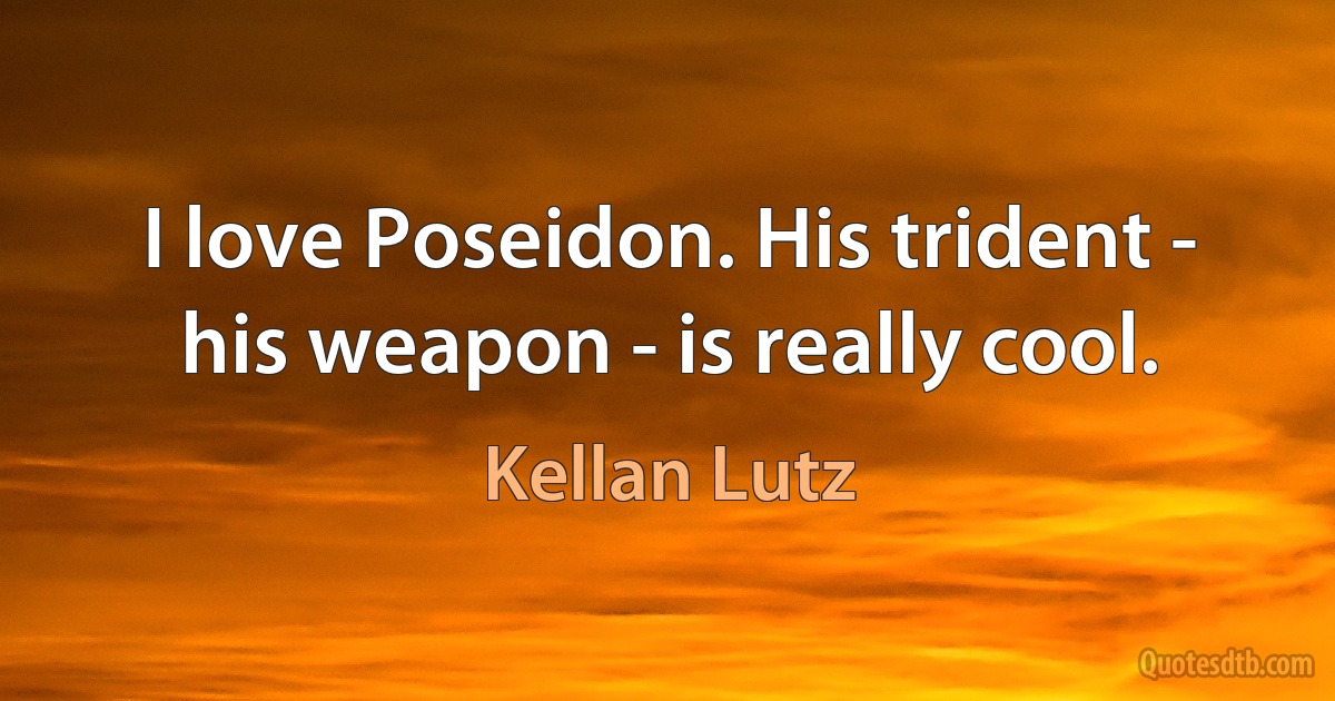 I love Poseidon. His trident - his weapon - is really cool. (Kellan Lutz)