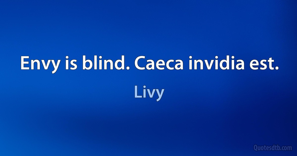 Envy is blind. Caeca invidia est. (Livy)