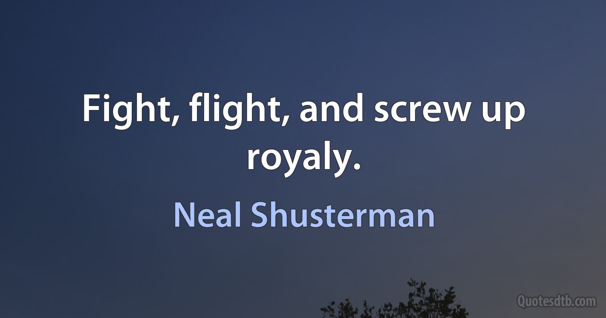 Fight, flight, and screw up royaly. (Neal Shusterman)