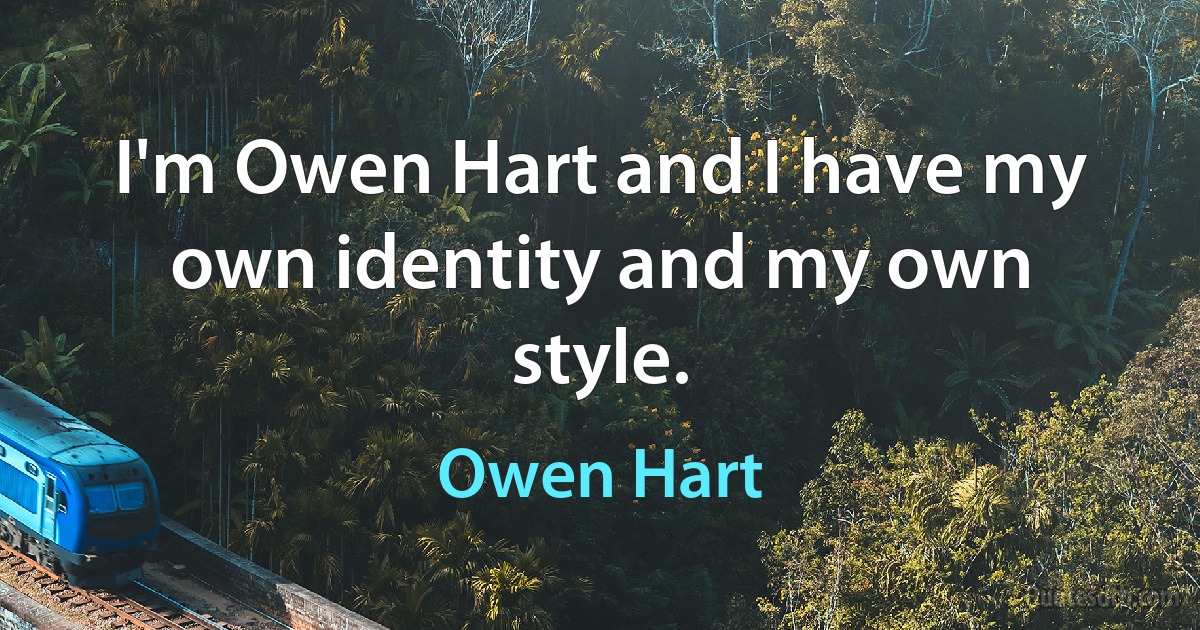 I'm Owen Hart and I have my own identity and my own style. (Owen Hart)