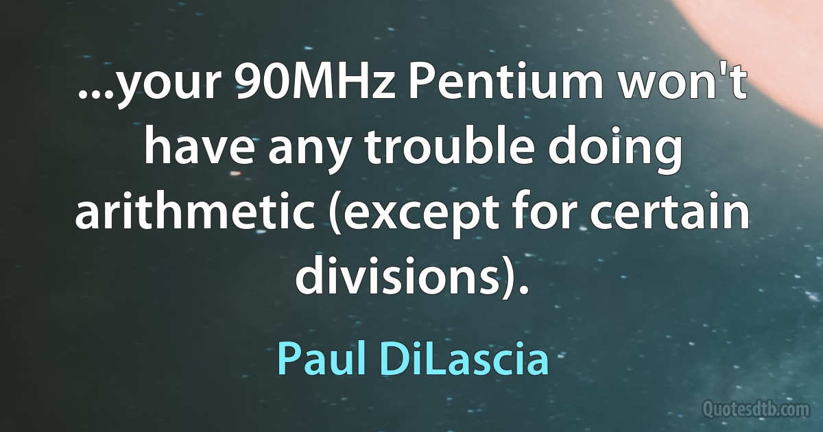 ...your 90MHz Pentium won't have any trouble doing arithmetic (except for certain divisions). (Paul DiLascia)