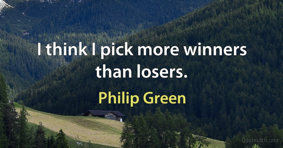 I think I pick more winners than losers. (Philip Green)