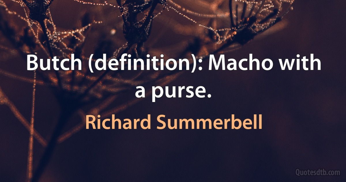 Butch (definition): Macho with a purse. (Richard Summerbell)