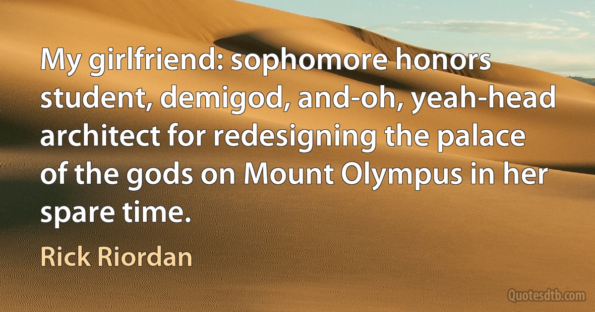 My girlfriend: sophomore honors student, demigod, and-oh, yeah-head architect for redesigning the palace of the gods on Mount Olympus in her spare time. (Rick Riordan)