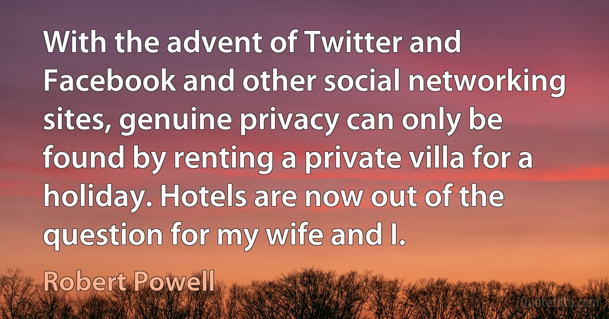 With the advent of Twitter and Facebook and other social networking sites, genuine privacy can only be found by renting a private villa for a holiday. Hotels are now out of the question for my wife and I. (Robert Powell)