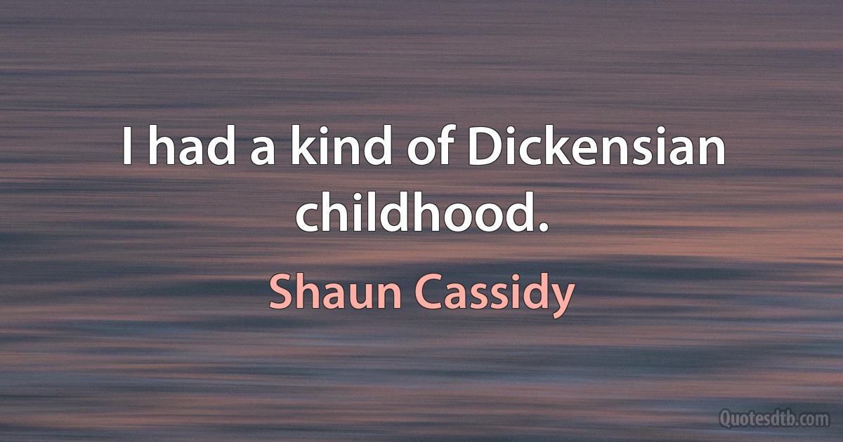 I had a kind of Dickensian childhood. (Shaun Cassidy)