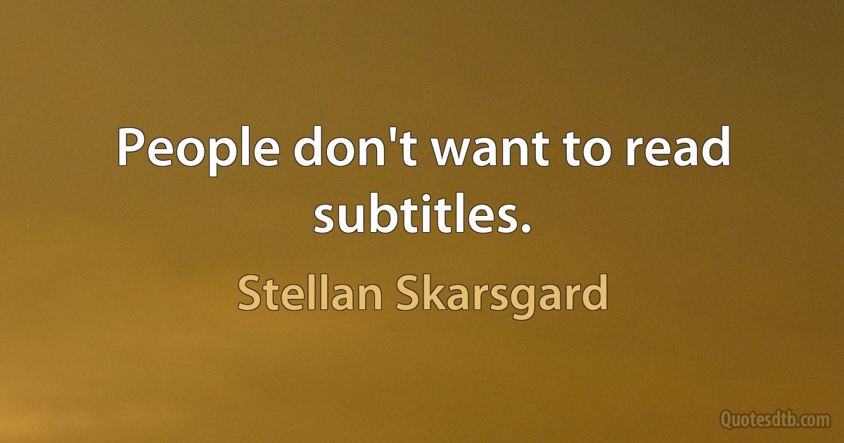 People don't want to read subtitles. (Stellan Skarsgard)