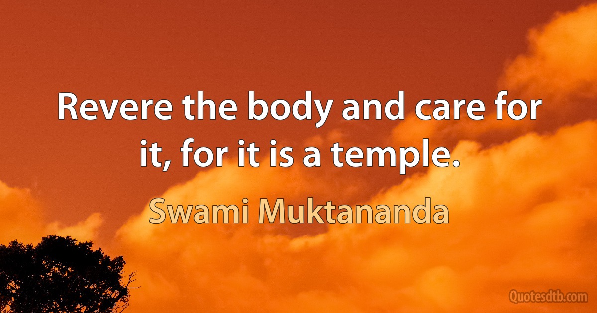 Revere the body and care for it, for it is a temple. (Swami Muktananda)