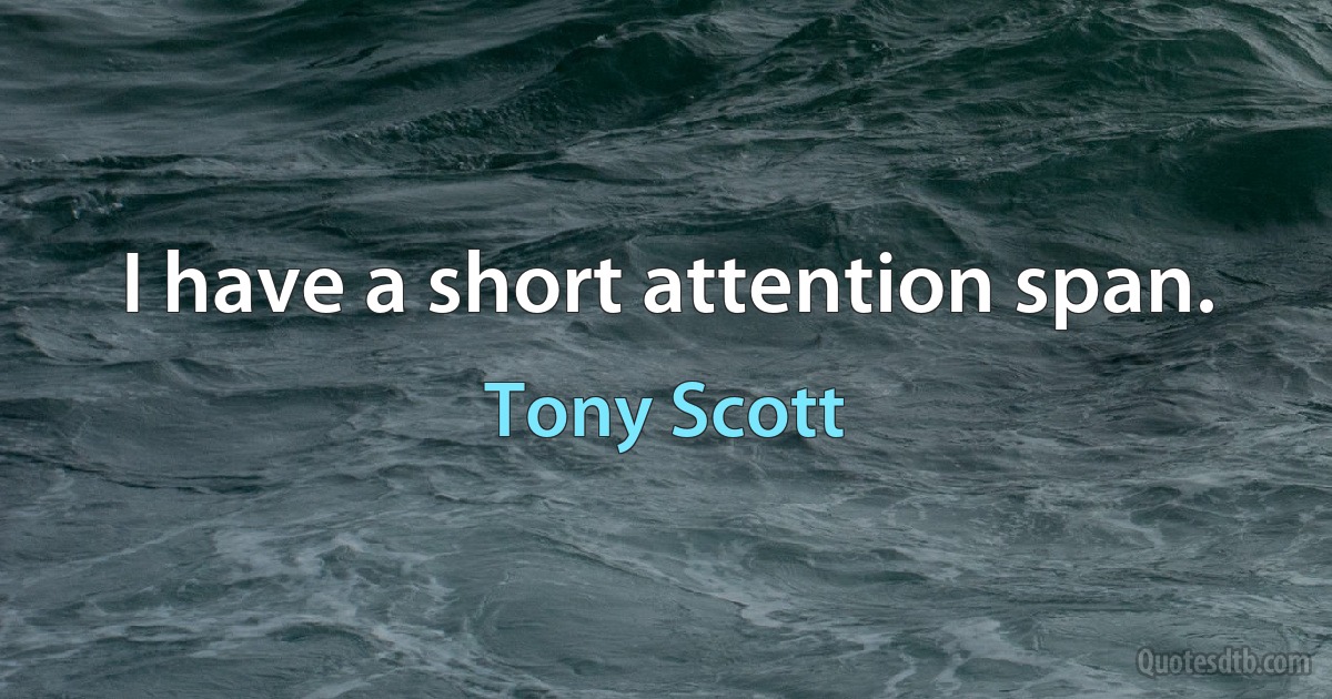 I have a short attention span. (Tony Scott)