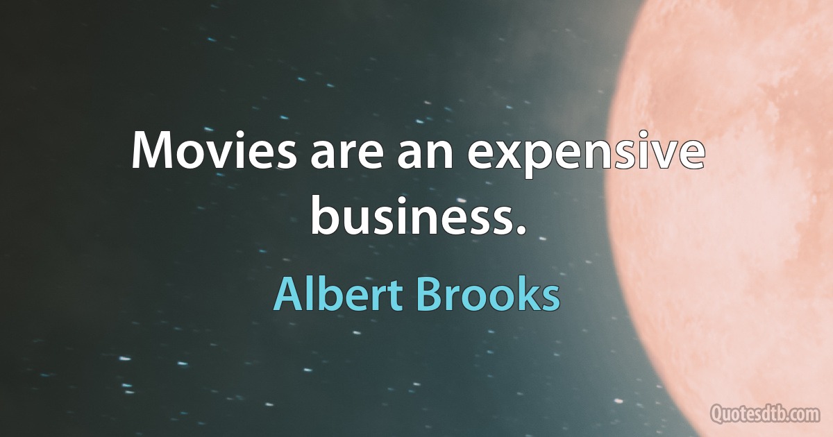 Movies are an expensive business. (Albert Brooks)