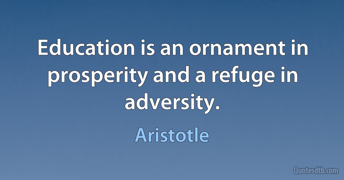 Education is an ornament in prosperity and a refuge in adversity. (Aristotle)