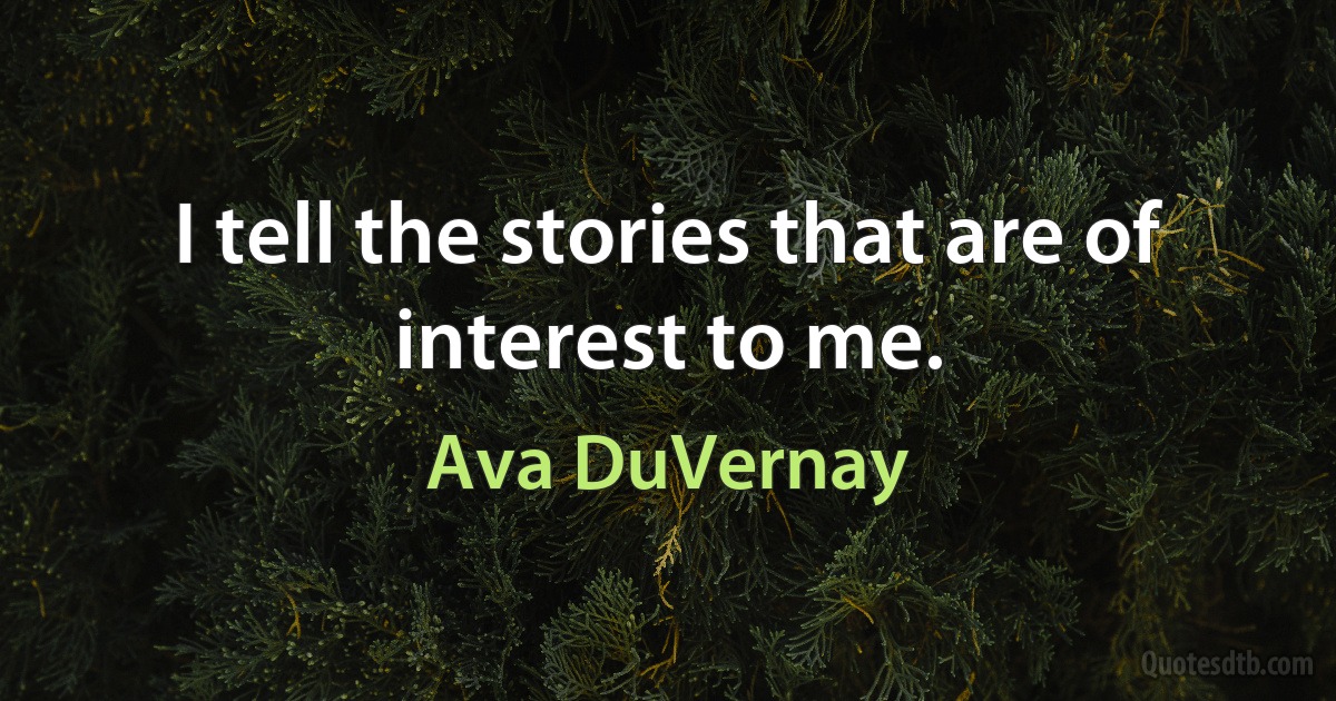 I tell the stories that are of interest to me. (Ava DuVernay)