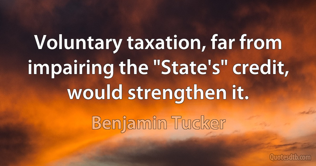 Voluntary taxation, far from impairing the "State's" credit, would strengthen it. (Benjamin Tucker)