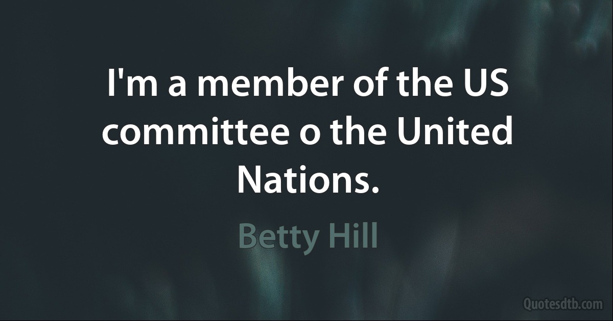 I'm a member of the US committee o the United Nations. (Betty Hill)