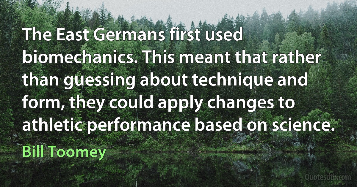 The East Germans first used biomechanics. This meant that rather than guessing about technique and form, they could apply changes to athletic performance based on science. (Bill Toomey)