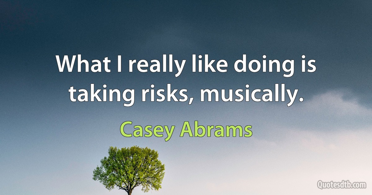 What I really like doing is taking risks, musically. (Casey Abrams)