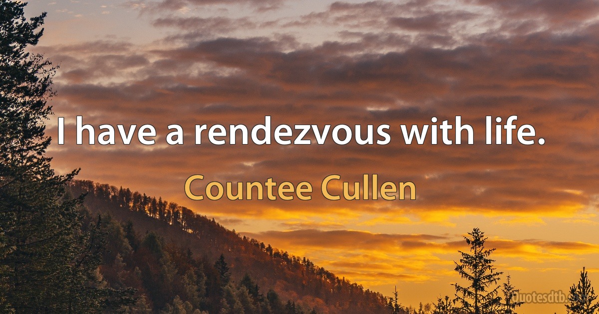 I have a rendezvous with life. (Countee Cullen)