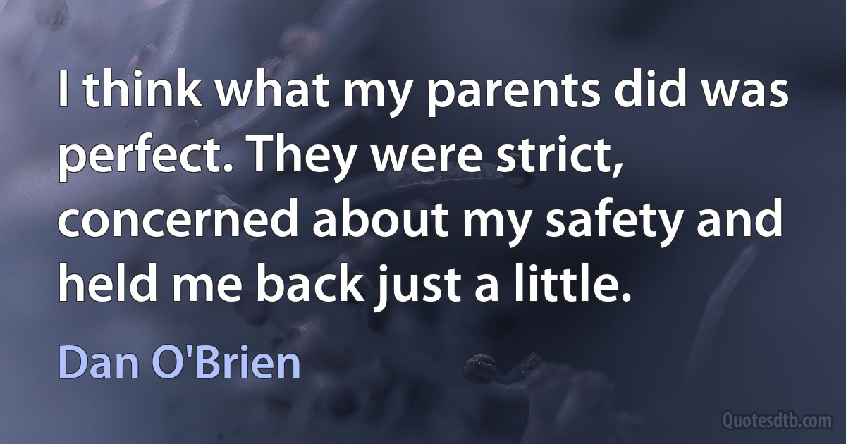 I think what my parents did was perfect. They were strict, concerned about my safety and held me back just a little. (Dan O'Brien)