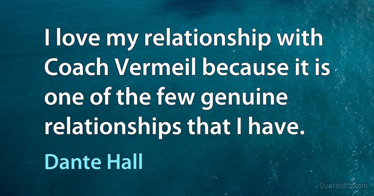 I love my relationship with Coach Vermeil because it is one of the few genuine relationships that I have. (Dante Hall)