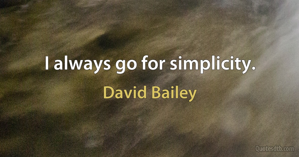 I always go for simplicity. (David Bailey)