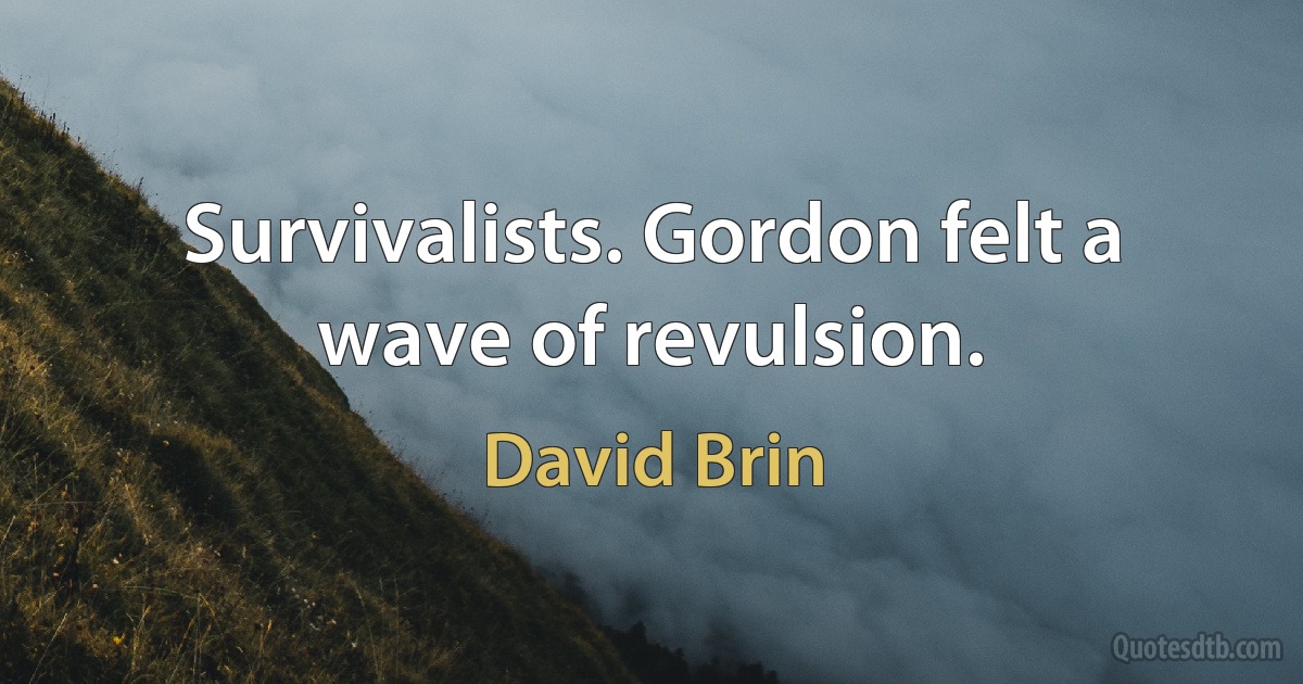 Survivalists. Gordon felt a wave of revulsion. (David Brin)