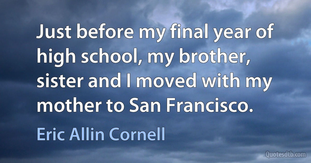 Just before my final year of high school, my brother, sister and I moved with my mother to San Francisco. (Eric Allin Cornell)