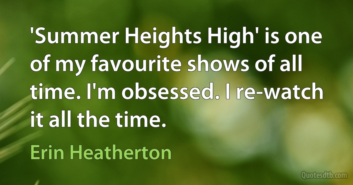 'Summer Heights High' is one of my favourite shows of all time. I'm obsessed. I re-watch it all the time. (Erin Heatherton)