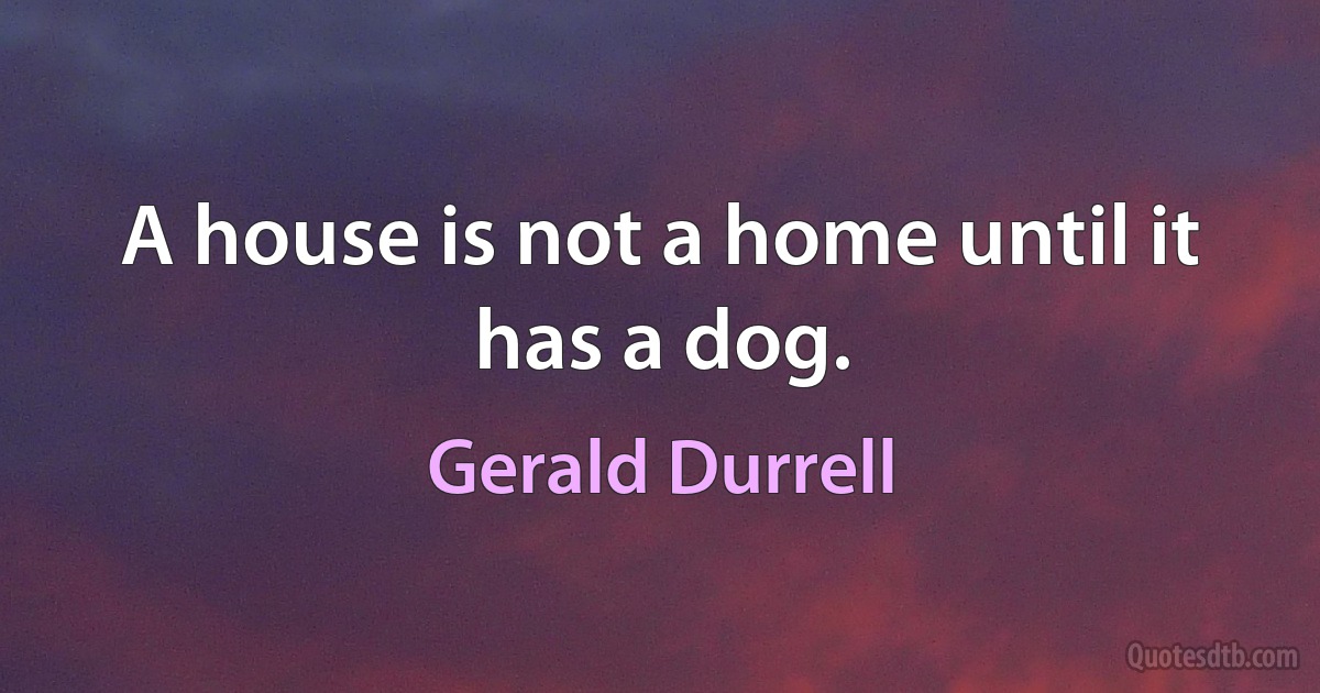 A house is not a home until it has a dog. (Gerald Durrell)