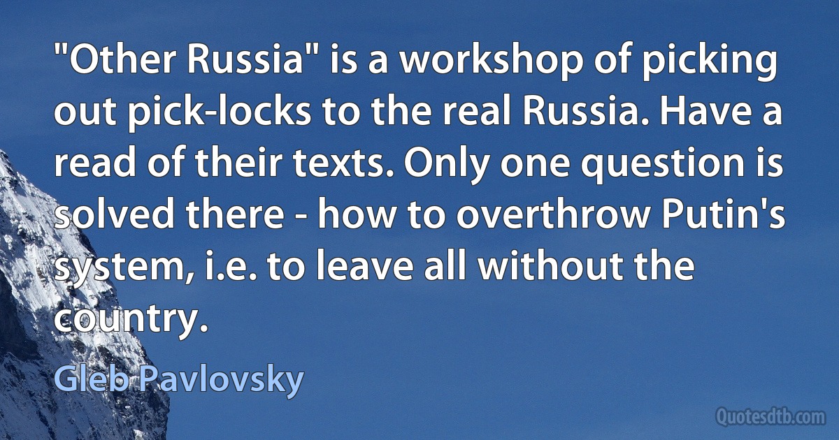 "Other Russia" is a workshop of picking out pick-locks to the real Russia. Have a read of their texts. Only one question is solved there - how to overthrow Putin's system, i.e. to leave all without the country. (Gleb Pavlovsky)