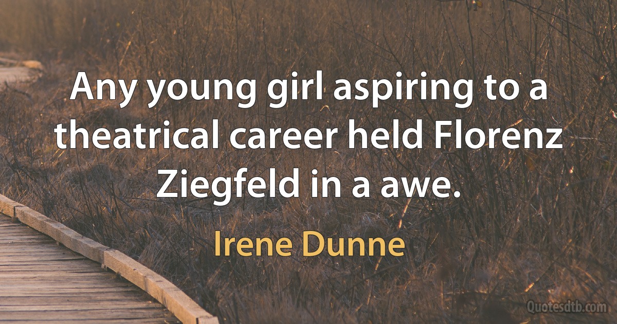 Any young girl aspiring to a theatrical career held Florenz Ziegfeld in a awe. (Irene Dunne)