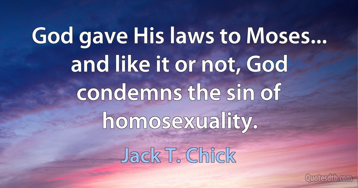 God gave His laws to Moses... and like it or not, God condemns the sin of homosexuality. (Jack T. Chick)