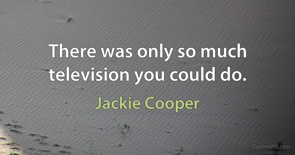 There was only so much television you could do. (Jackie Cooper)