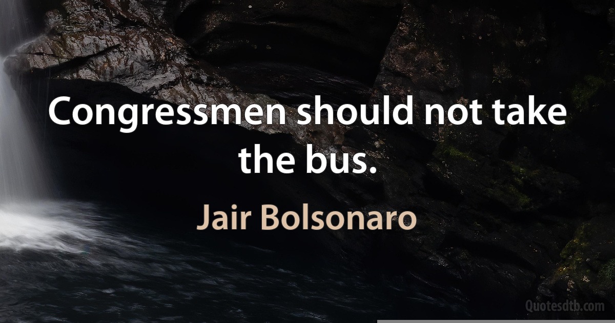 Congressmen should not take the bus. (Jair Bolsonaro)