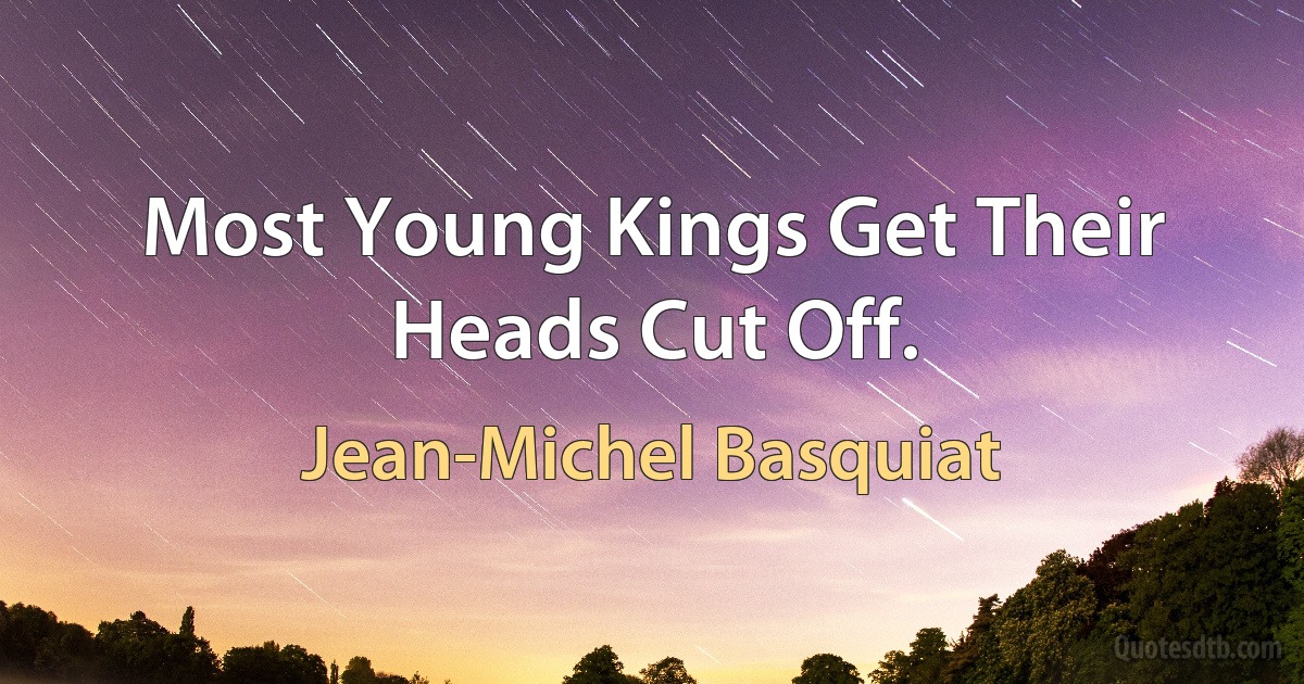 Most Young Kings Get Their Heads Cut Off. (Jean-Michel Basquiat)