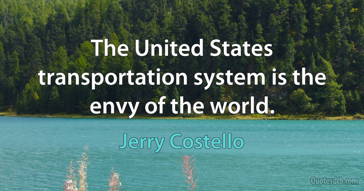 The United States transportation system is the envy of the world. (Jerry Costello)