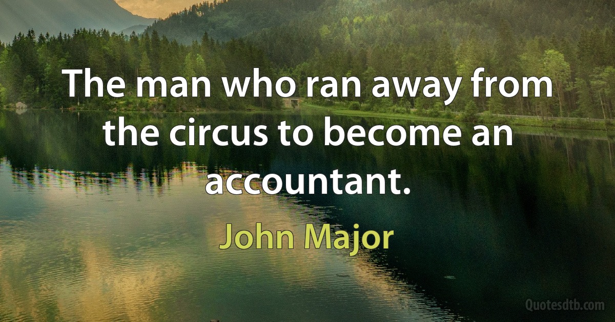 The man who ran away from the circus to become an accountant. (John Major)