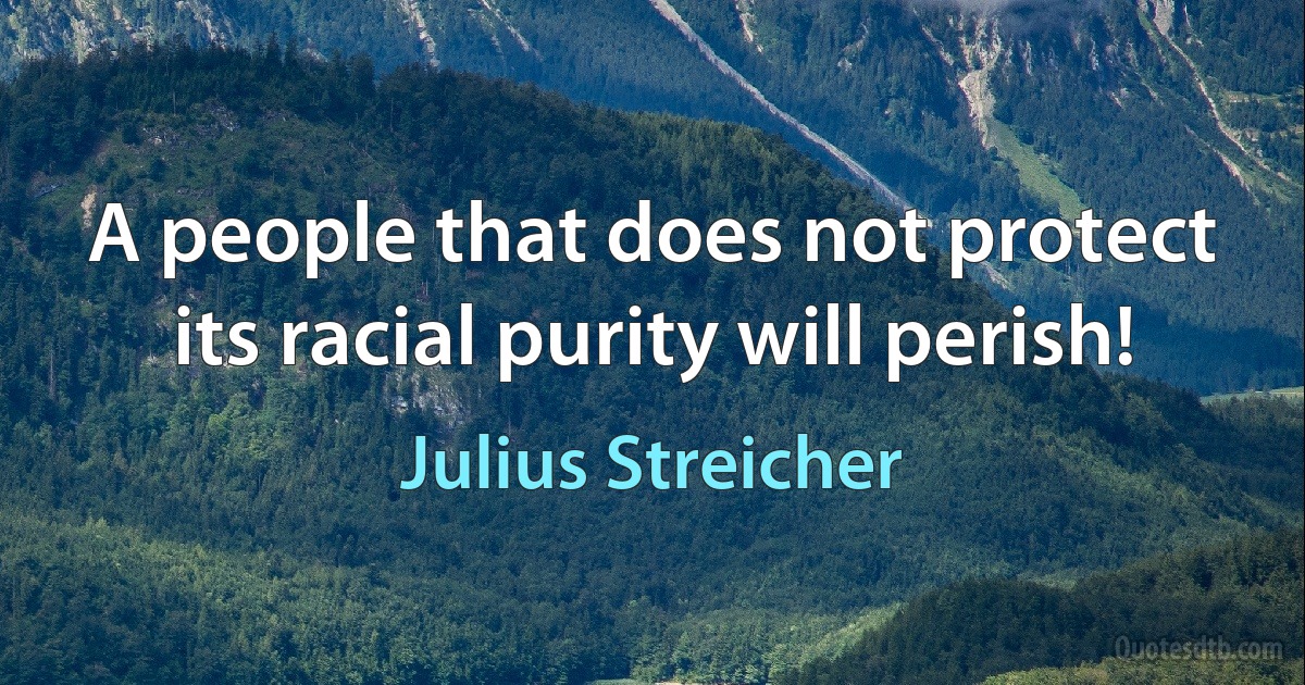 A people that does not protect its racial purity will perish! (Julius Streicher)