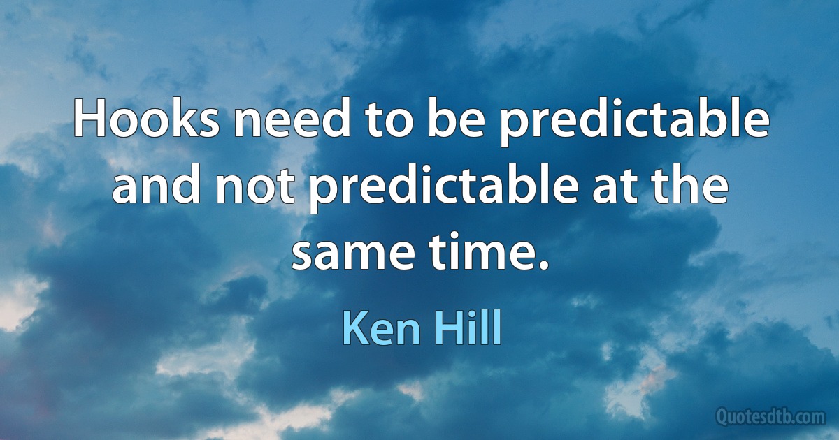 Hooks need to be predictable and not predictable at the same time. (Ken Hill)