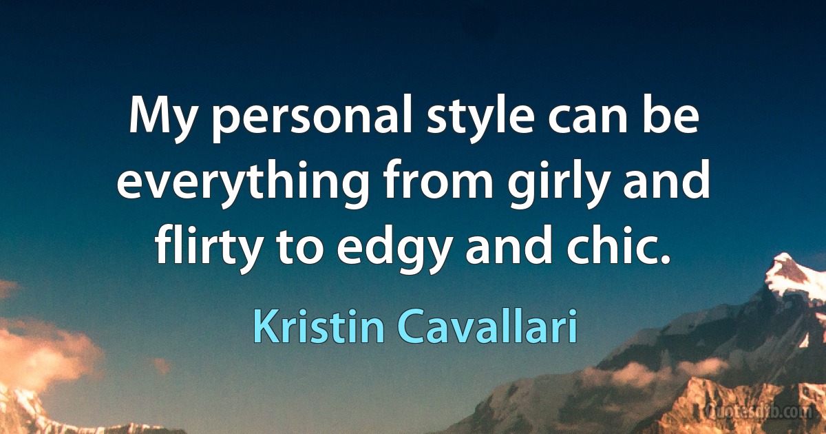 My personal style can be everything from girly and flirty to edgy and chic. (Kristin Cavallari)