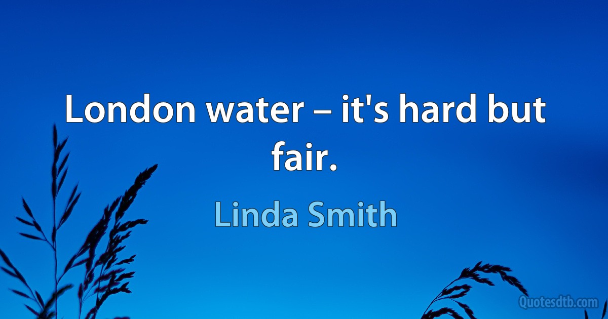 London water – it's hard but fair. (Linda Smith)